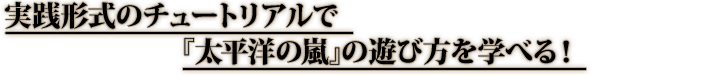 実践形式のチュートリアルで『太平洋の嵐』の遊び方を学べる！