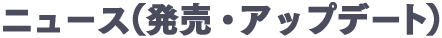 ニュース（発売・アップデート）