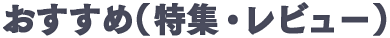 おすすめ（特集・レビュー）