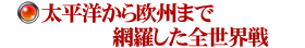 太平洋から欧州まで網羅した全世界戦