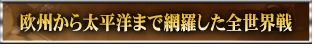 欧州から太平洋まで網羅した全世界戦