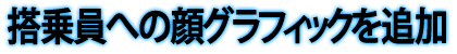 搭乗員への顔グラフィックを追加