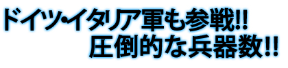 ドイツ・イタリア軍も参戦！！圧倒的な兵器数
