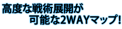 高度な戦術展開が可能な2WAYマップ！