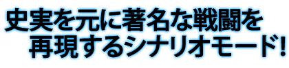 史実を元に著名な戦闘を再現するシナリオモード！