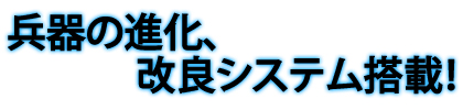 兵器の進化、改良システム搭載!