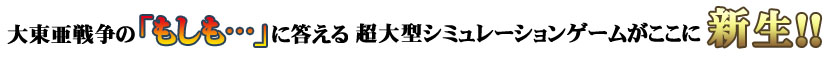 大東亜戦争の『もしも･･･』に答える超大型シミュレーションゲームがここに新生