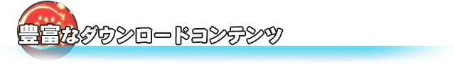 豊富なダウンロードコンテンツ