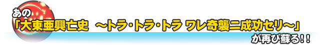 あの「大戦略　大東亜興亡史～トラ・トラ・トラ　ワレ奇襲二成功セリ～」が再び蘇る！！