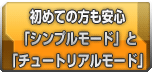 初めての方も安心「シンプルモード」と「チュートリアルモード」を搭載