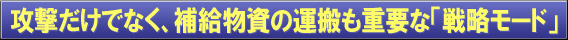 攻撃だけでなく、補給物資の運搬も重要な「戦略モード」