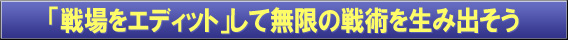 「戦場をエディット」して無限の戦術を生み出そう。