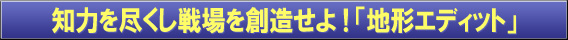 知力を尽くし戦場を創造せよ！「地形エディット」