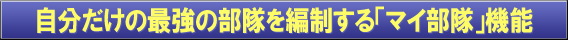 自分だけの最強の部隊を編制する「マイ部隊」機能。
