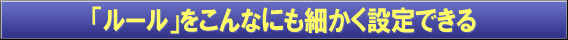 「ルール」をこんなにも細かく設定できる