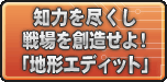 知力を尽くし戦場を創造せよ！「地形エディット」