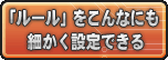 「ルール」をこんなにも細かく設定できる