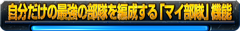 自分だけの最強の部隊を編成する「マイ部隊」機能