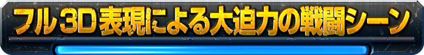 フル３Ｄ表現による大迫力の戦闘シーン