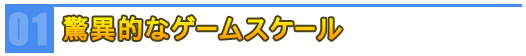 驚異的なゲームスケール