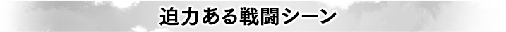 迫力ある戦闘シーン