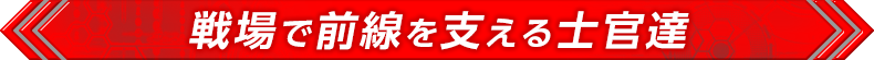 戦場で前線を支える士官達