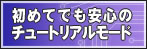 初めてでも安心のチュートリアルモード