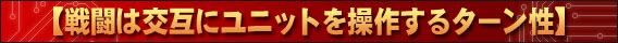 戦闘は交互にユニットを操作するターン性