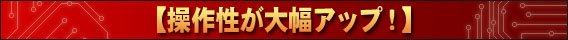 操作性が大幅アップ！