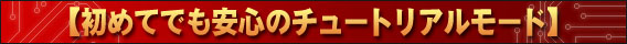 初めてでも安心のチュートリアルモード