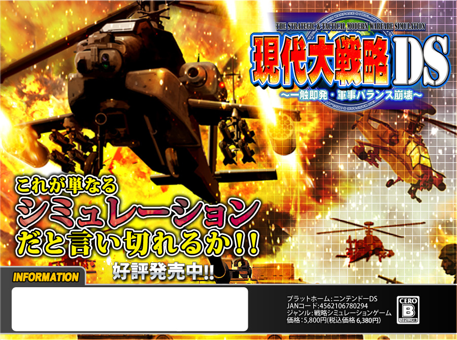 
『現代大戦略 DS～一触即発・軍事バランス崩壊～』
これが単なる
シミュレーションだと言い切れるか！！
2010年2月25日新発売
