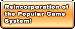 Reincorporation of the Popular Game System!