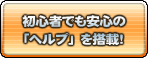 初心者でも安心の「ヘルプ」を搭載！