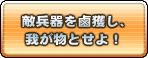 敵兵器の鹵獲し、我が物とせよ！