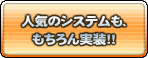 人気のシステムも、もちろん実装！！