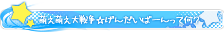 萌え萌え大戦争☆げんだいばーんって何？