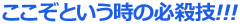 ここぞという時の必殺技