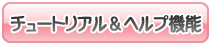 初心者でも安心のチュートリアル＆ヘルプ機能