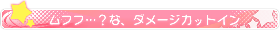 ムフフ…？な、ダメージカットイン