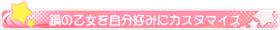 鋼の乙女を自分好みにカスタマイズ