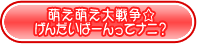 『萌え萌え大戦争☆げんだいばーん』ってナニ？