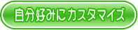 自分好みにカスタマイズ