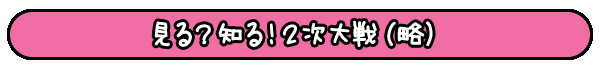 見る？知る！2次大戦（略）