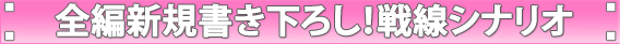全編新規書き下ろし！戦線シナリオ