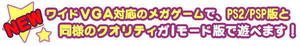 ワイドVGA対応のメガゲームで、PS2/PSP版と同様のクオリティがiモード版で遊べます！