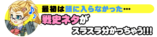 最初は頭に入らなかった･･･戦史ネタがスラスラ分かっちゃう！！！