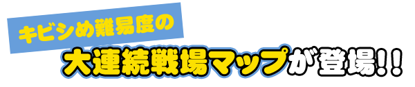 キビシめ難易度の大連続戦場マップが登場！！