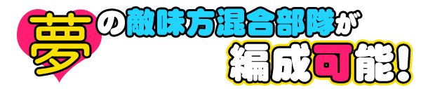 夢の敵味方混合部隊が編成可能！