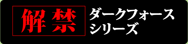 解禁！ダークフォースシリーズ