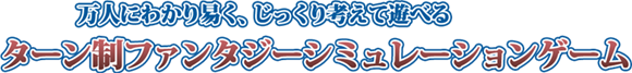 万人にわかり易く、じっくり考えて遊べるターン制ファンタジーシミュレーションゲーム